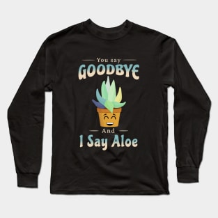 You Say Goodbye And I Say Aloe Long Sleeve T-Shirt